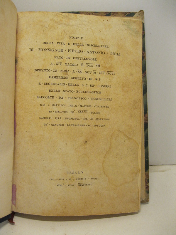 Notizie della vita e delle miscellanee di Monsignor Pietro Antonio Tioli nato in Crevalcore... raccolte da Francesco Cancellieri con i catalogi delle materie contenute in ciascuno de' XXXVI volumi lasciati alla biblioteca del SS Salvatore de' canonici lateranensi di Bologna